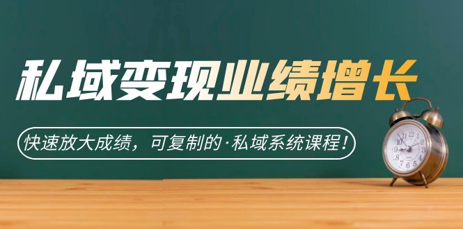 私域·变现业绩增长：快速放大成绩，可复制的·私域系统课程创富副业网-网创项目资源站-副业项目-创业项目-搞钱项目创富副业网