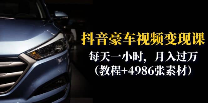抖音豪车视频变现分享课：每天一小时，月入过万（教程+4986张素材）创富副业网-网创项目资源站-副业项目-创业项目-搞钱项目创富副业网